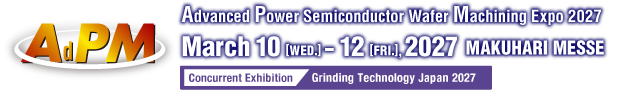 Advanced Power Semiconductor Wafer Machining Expo March 10 (Wed.) - 12 (Fri.), 2027 Makuhari Messe
